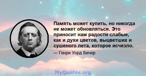 Память может купить, но никогда не может обновляться. Это приносит нам радости слабые, как и духи цветов, выцветших и сушеного лета, которое исчезло.