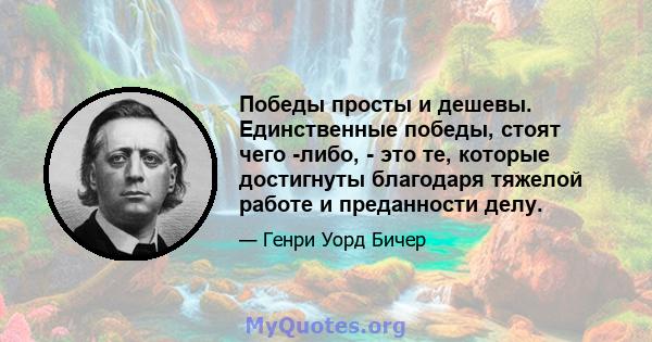 Победы просты и дешевы. Единственные победы, стоят чего -либо, - это те, которые достигнуты благодаря тяжелой работе и преданности делу.