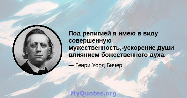 Под религией я имею в виду совершенную мужественность,-ускорение души влиянием божественного духа.