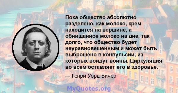 Пока общество абсолютно разделено, как молоко, крем находится на вершине, а обнищанное молоко на дне, так долго, что общество будет неуравновешенным и может быть выброшено в конвульсии, из которых войдут войны.