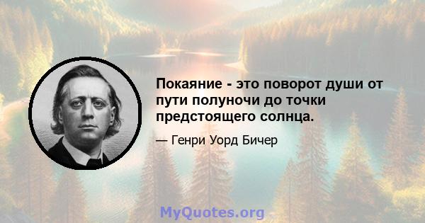 Покаяние - это поворот души от пути полуночи до точки предстоящего солнца.