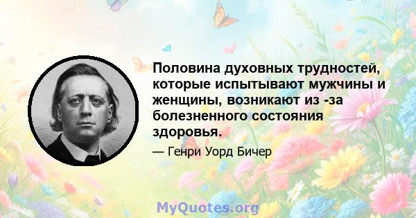 Половина духовных трудностей, которые испытывают мужчины и женщины, возникают из -за болезненного состояния здоровья.