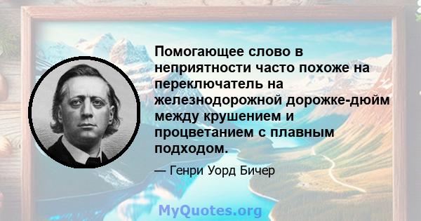 Помогающее слово в неприятности часто похоже на переключатель на железнодорожной дорожке-дюйм между крушением и процветанием с плавным подходом.