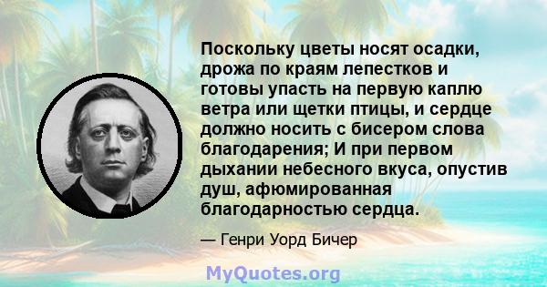 Поскольку цветы носят осадки, дрожа по краям лепестков и готовы упасть на первую каплю ветра или щетки птицы, и сердце должно носить с бисером слова благодарения; И при первом дыхании небесного вкуса, опустив душ,