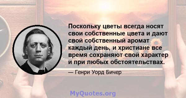 Поскольку цветы всегда носят свои собственные цвета и дают свой собственный аромат каждый день, и христиане все время сохраняют свой характер и при любых обстоятельствах.