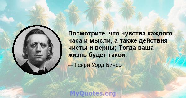 Посмотрите, что чувства каждого часа и мысли, а также действия чисты и верны; Тогда ваша жизнь будет такой.