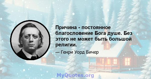 Причина - постоянное благословение Бога душе. Без этого не может быть большой религии.