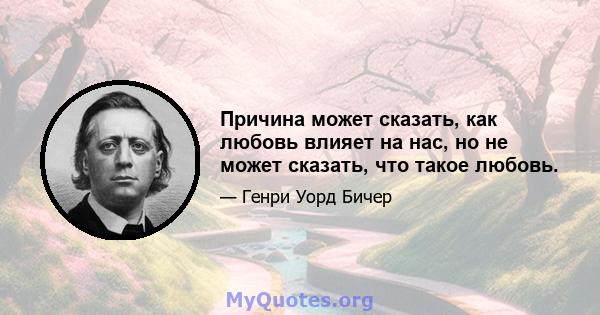 Причина может сказать, как любовь влияет на нас, но не может сказать, что такое любовь.