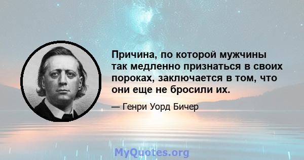 Причина, по которой мужчины так медленно признаться в своих пороках, заключается в том, что они еще не бросили их.