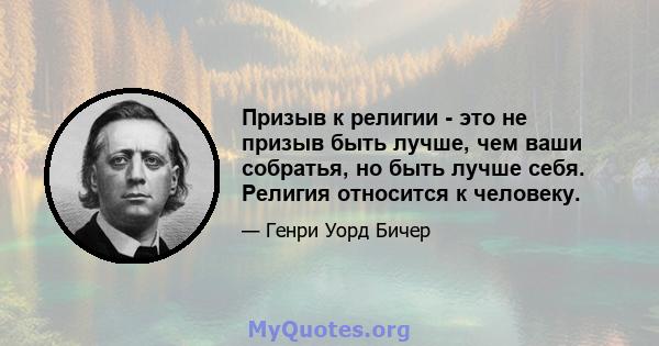 Призыв к религии - это не призыв быть лучше, чем ваши собратья, но быть лучше себя. Религия относится к человеку.