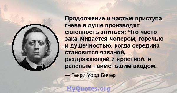 Продолжение и частые приступа гнева в душе производят склонность злиться; Что часто заканчивается чолером, горечью и душечностью, когда середина становится язваной, раздражающей и яростной, и раненым наименьшим входом.