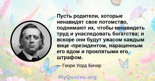 Пусть родители, которые ненавидят свое потомство, поднимают их, чтобы ненавидеть труд и унаследовать богатства; и вскоре они будут ужасом каждым вице -президентом, наращенным его ядом и проклятыми его штрафом.