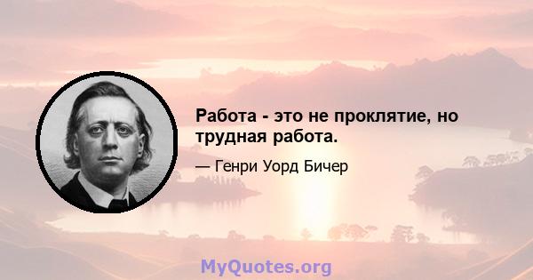 Работа - это не проклятие, но трудная работа.