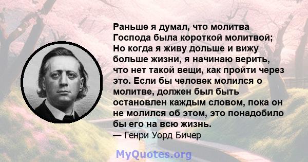 Раньше я думал, что молитва Господа была короткой молитвой; Но когда я живу дольше и вижу больше жизни, я начинаю верить, что нет такой вещи, как пройти через это. Если бы человек молился о молитве, должен был быть