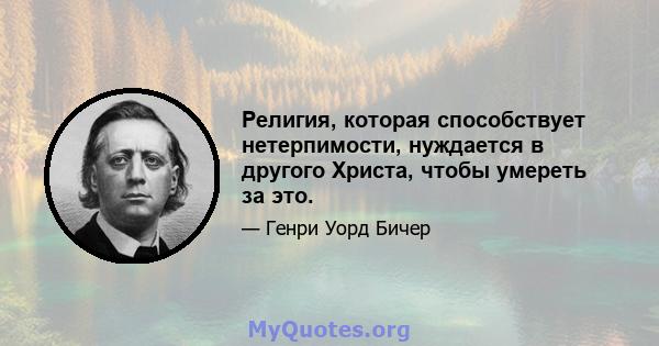 Религия, которая способствует нетерпимости, нуждается в другого Христа, чтобы умереть за это.