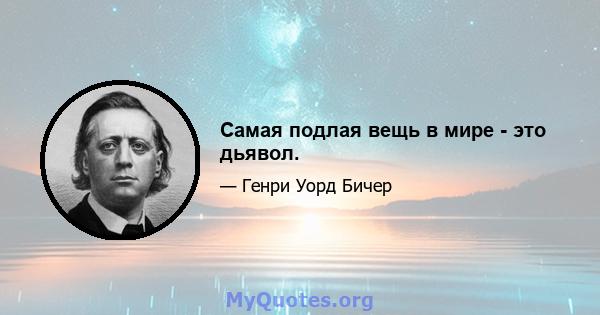 Самая подлая вещь в мире - это дьявол.