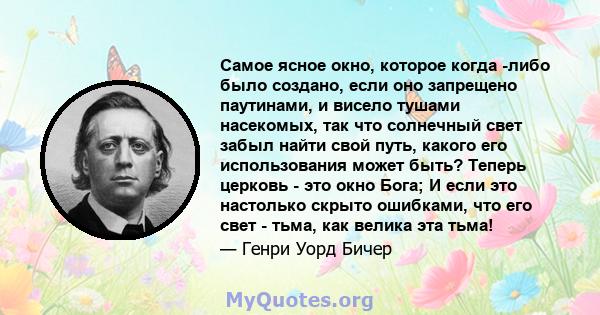 Самое ясное окно, которое когда -либо было создано, если оно запрещено паутинами, и висело тушами насекомых, так что солнечный свет забыл найти свой путь, какого его использования может быть? Теперь церковь - это окно