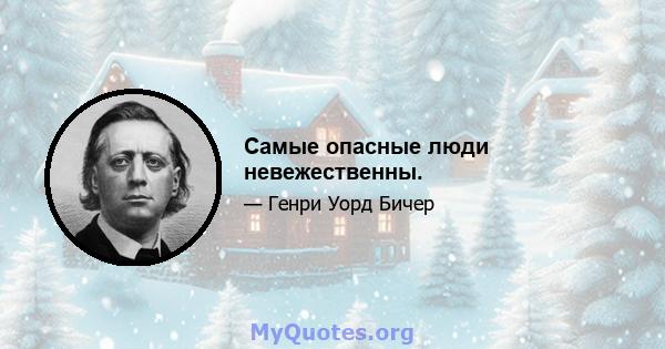 Самые опасные люди невежественны.