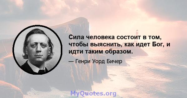 Сила человека состоит в том, чтобы выяснить, как идет Бог, и идти таким образом.