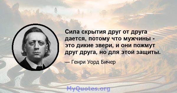 Сила скрытия друг от друга дается, потому что мужчины - это дикие звери, и они пожмут друг друга, но для этой защиты.