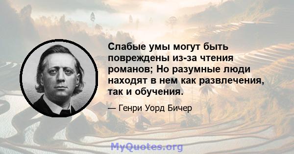 Слабые умы могут быть повреждены из-за чтения романов; Но разумные люди находят в нем как развлечения, так и обучения.