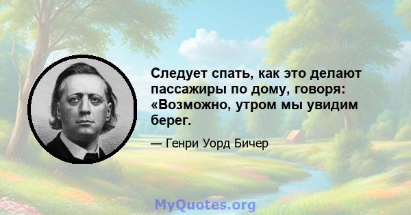 Следует спать, как это делают пассажиры по дому, говоря: «Возможно, утром мы увидим берег.