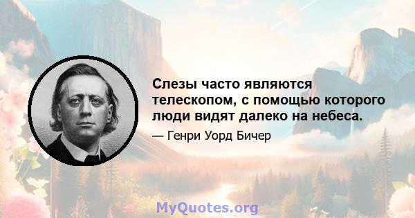 Слезы часто являются телескопом, с помощью которого люди видят далеко на небеса.