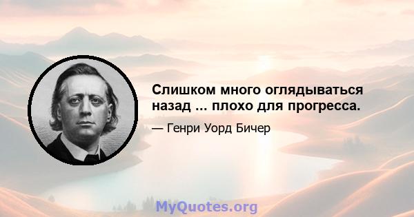 Слишком много оглядываться назад ... плохо для прогресса.