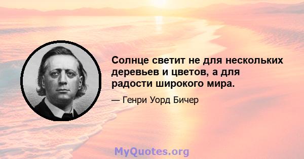 Солнце светит не для нескольких деревьев и цветов, а для радости широкого мира.