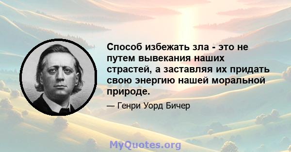 Способ избежать зла - это не путем вывекания наших страстей, а заставляя их придать свою энергию нашей моральной природе.