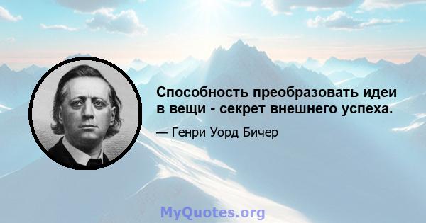 Способность преобразовать идеи в вещи - секрет внешнего успеха.