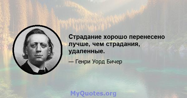 Страдание хорошо перенесено лучше, чем страдания, удаленные.