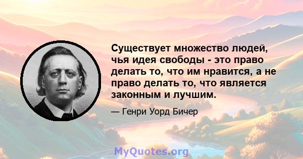 Существует множество людей, чья идея свободы - это право делать то, что им нравится, а не право делать то, что является законным и лучшим.