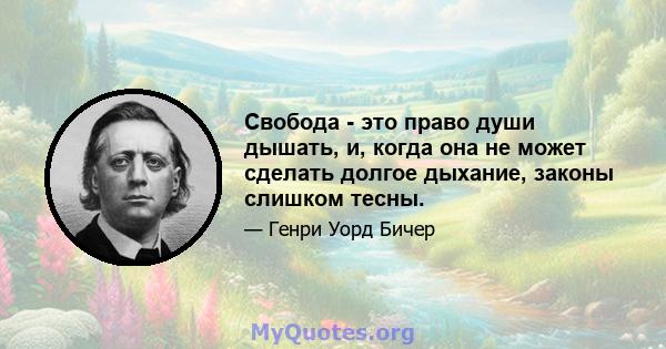 Свобода - это право души дышать, и, когда она не может сделать долгое дыхание, законы слишком тесны.