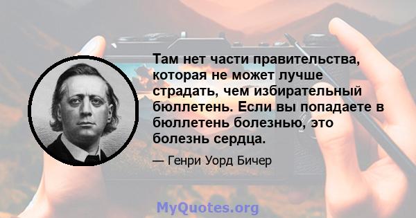 Там нет части правительства, которая не может лучше страдать, чем избирательный бюллетень. Если вы попадаете в бюллетень болезнью, это болезнь сердца.