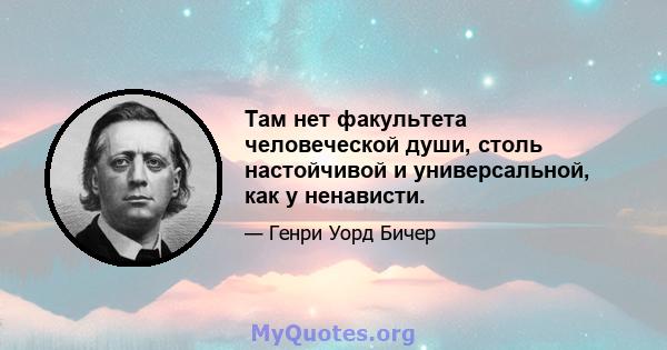 Там нет факультета человеческой души, столь настойчивой и универсальной, как у ненависти.