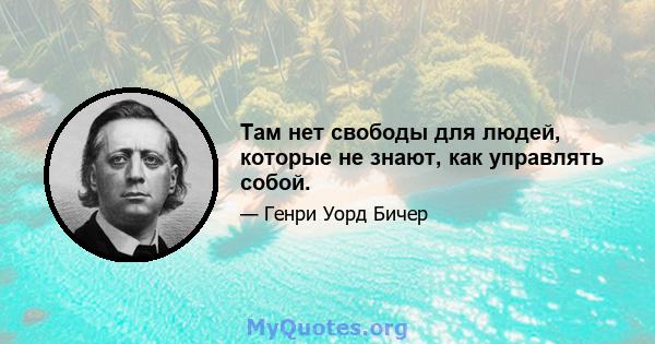 Там нет свободы для людей, которые не знают, как управлять собой.