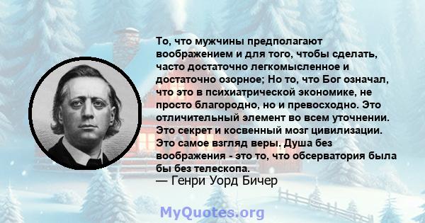 То, что мужчины предполагают воображением и для того, чтобы сделать, часто достаточно легкомысленное и достаточно озорное; Но то, что Бог означал, что это в психиатрической экономике, не просто благородно, но и