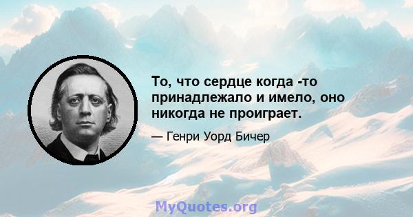 То, что сердце когда -то принадлежало и имело, оно никогда не проиграет.