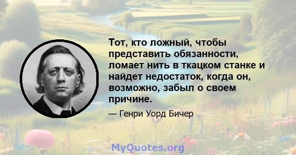 Тот, кто ложный, чтобы представить обязанности, ломает нить в ткацком станке и найдет недостаток, когда он, возможно, забыл о своем причине.