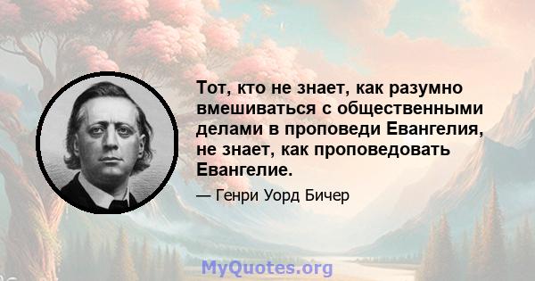 Тот, кто не знает, как разумно вмешиваться с общественными делами в проповеди Евангелия, не знает, как проповедовать Евангелие.