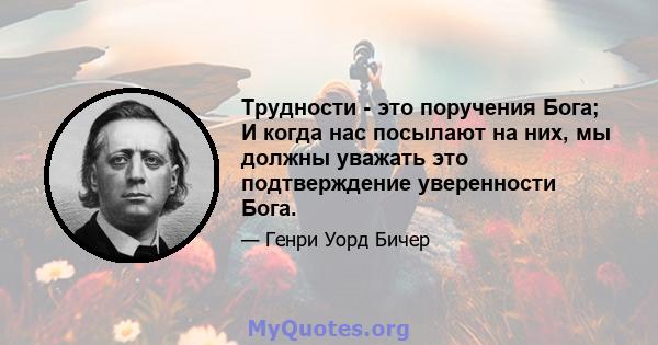 Трудности - это поручения Бога; И когда нас посылают на них, мы должны уважать это подтверждение уверенности Бога.