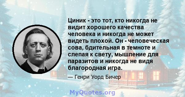 Циник - это тот, кто никогда не видит хорошего качества человека и никогда не может видеть плохой. Он - человеческая сова, бдительная в темноте и слепая к свету, мышление для паразитов и никогда не видя благородная игра.