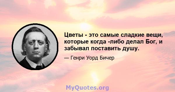 Цветы - это самые сладкие вещи, которые когда -либо делал Бог, и забывал поставить душу.