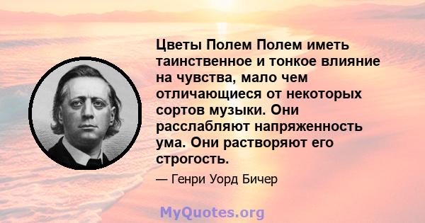 Цветы Полем Полем иметь таинственное и тонкое влияние на чувства, мало чем отличающиеся от некоторых сортов музыки. Они расслабляют напряженность ума. Они растворяют его строгость.