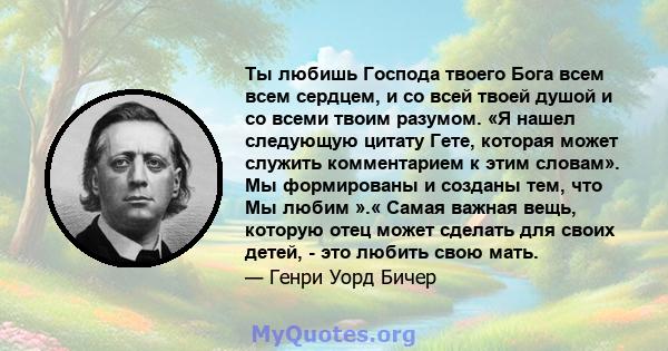 Ты любишь Господа твоего Бога всем всем сердцем, и со всей твоей душой и со всеми твоим разумом. «Я нашел следующую цитату Гете, которая может служить комментарием к этим словам». Мы формированы и созданы тем, что Мы