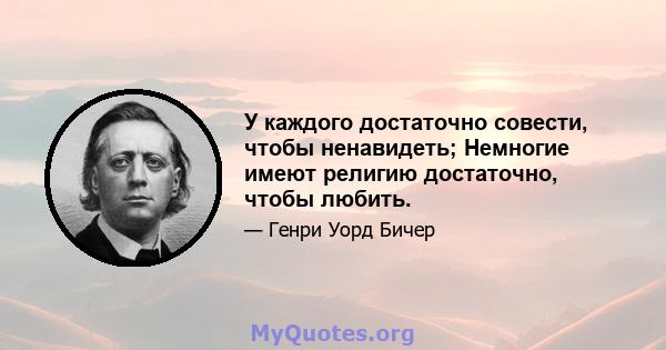 У каждого достаточно совести, чтобы ненавидеть; Немногие имеют религию достаточно, чтобы любить.