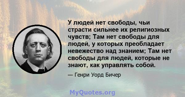 У людей нет свободы, чьи страсти сильнее их религиозных чувств; Там нет свободы для людей, у которых преобладает невежество над знанием; Там нет свободы для людей, которые не знают, как управлять собой.