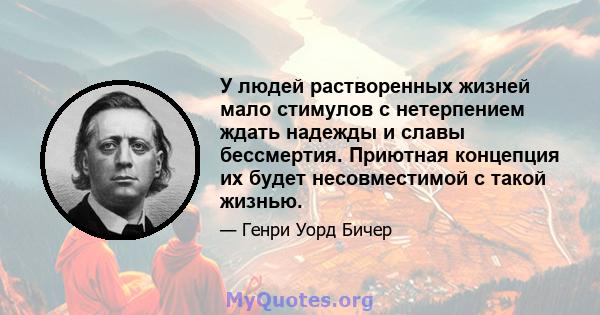 У людей растворенных жизней мало стимулов с нетерпением ждать надежды и славы бессмертия. Приютная концепция их будет несовместимой с такой жизнью.