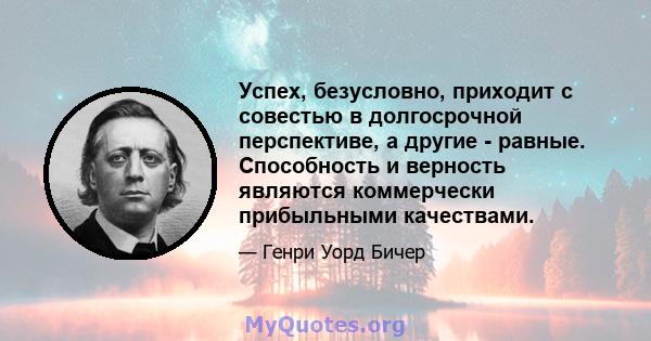 Успех, безусловно, приходит с совестью в долгосрочной перспективе, а другие - равные. Способность и верность являются коммерчески прибыльными качествами.